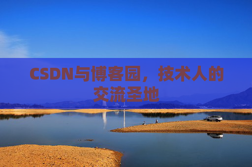 CSDN与博客园,技术人的交流圣地 CSDN与博客园,技术人的交流圣地